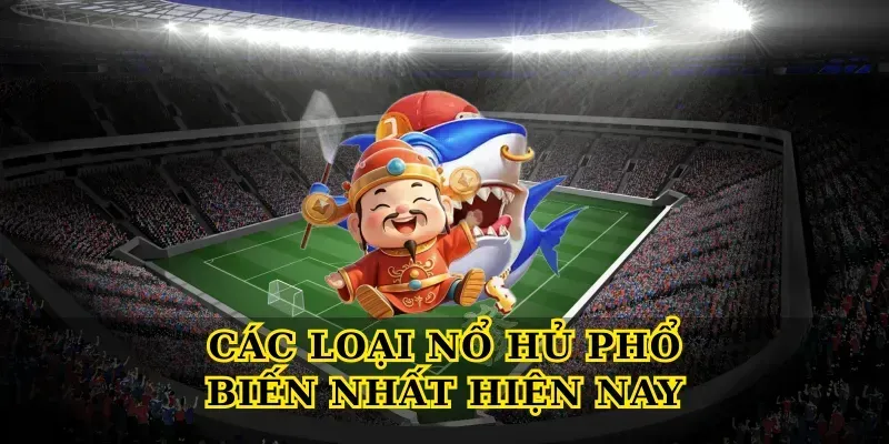 Các Loại Nổ Hủ Phổ Biến Nhất Hiện Nay