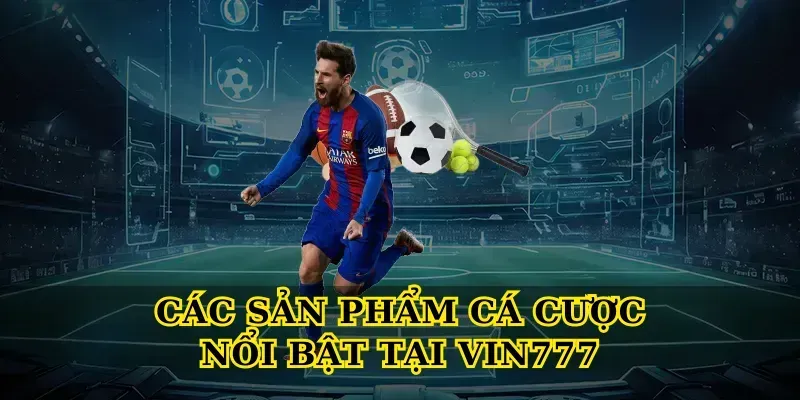 Các Sản Phẩm Cá Cược Nổi Bật Tại Vin777