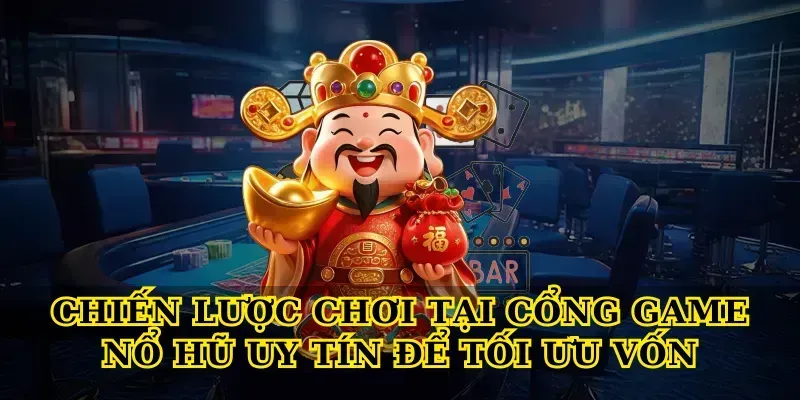 Chiến lược chơi tại cổng game nổ hũ uy tín để tối ưu vốn