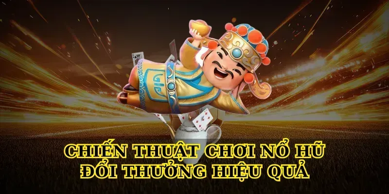 Chiến Thuật Chơi Nổ Hũ Đổi Thưởng Hiệu Quả