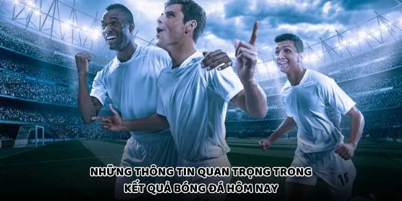 Những Thông Tin Quan Trọng Trong Kết Quả Bóng Đá Hôm Nay
