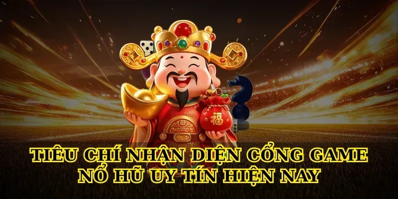 Tiêu chí nhận diện cổng game nổ hũ uy tín hiện nay