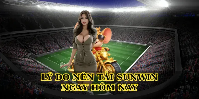 Lý do nên Tải sunwin ngay hôm nay