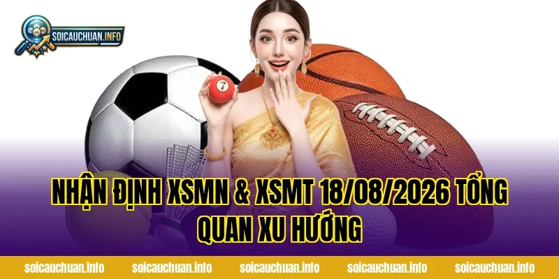 Nhận Định XSMN & XSMT 18/08/2026 tổng quan xu hướng