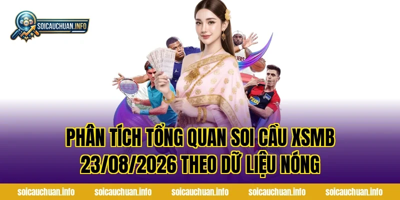 Phân tích tổng quan Soi Cầu XSMB 23/08/2026 theo dữ liệu nóng