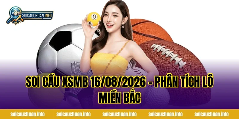 Soi Cầu XSMB 16/08/2026 – Phân Tích Lô Miền Bắc