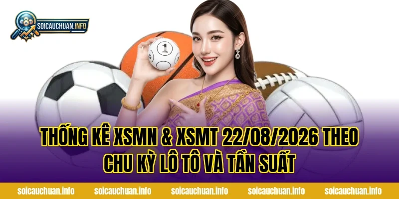 Thống Kê XSMN & XSMT 22/08/2026 theo chu kỳ lô tô và tần suất