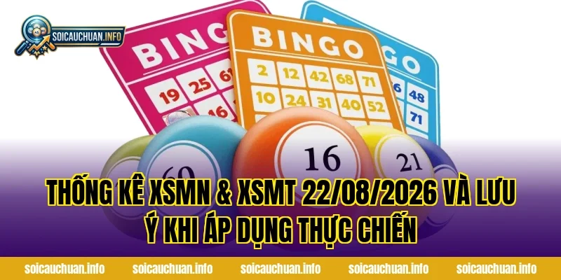 Thống Kê XSMN & XSMT 22/08/2026 và lưu ý khi áp dụng thực chiến