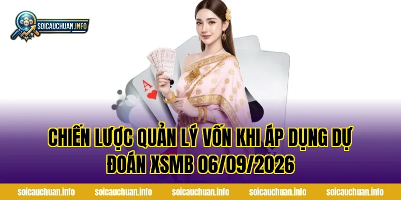 Chiến Lược Quản Lý Vốn Khi Áp Dụng Dự Đoán XSMB 06/09/2026