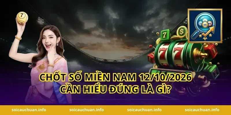 Chốt Số Miền Nam 12/10/2026 cần hiểu đúng là gì?